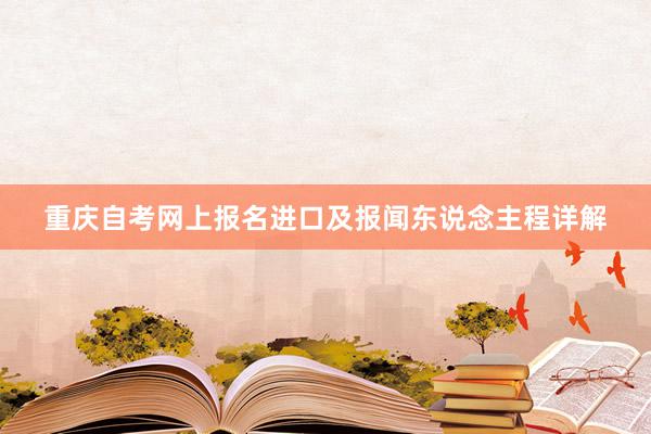 重庆自考网上报名进口及报闻东说念主程详解