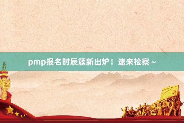 pmp报名时辰簇新出炉！速来检察～