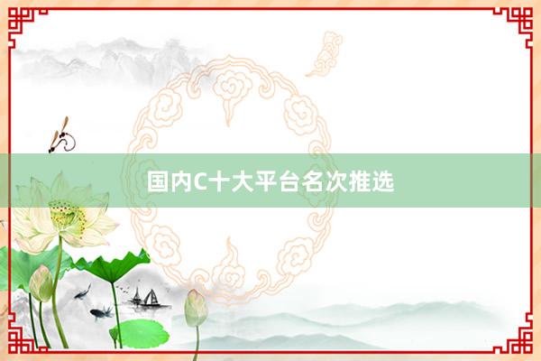 国内C十大平台名次推选