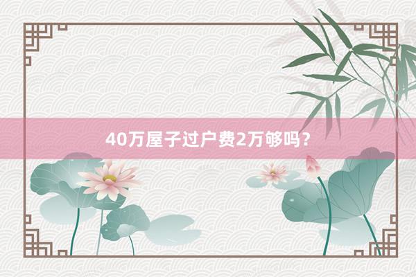 40万屋子过户费2万够吗？