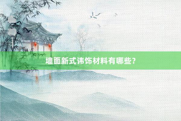墙面新式讳饰材料有哪些？