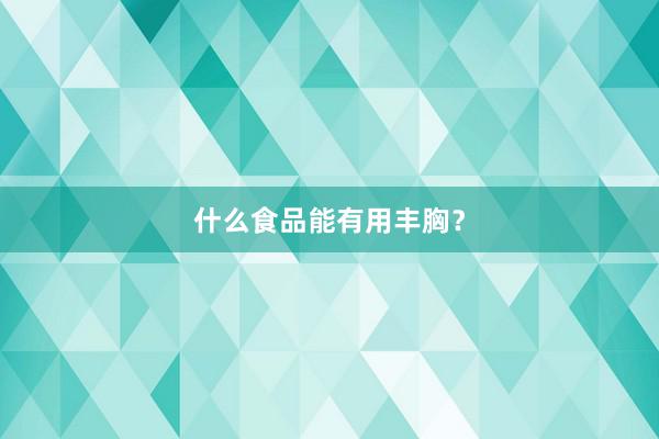 什么食品能有用丰胸？